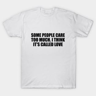 Some people care too much. I think it's called love T-Shirt